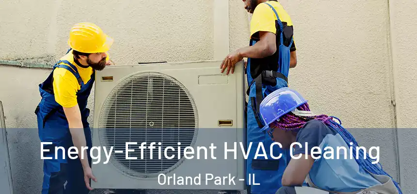  Energy-Efficient HVAC Cleaning Orland Park - IL