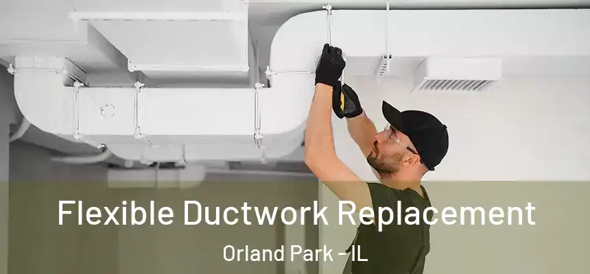 Flexible Ductwork Replacement Orland Park - IL