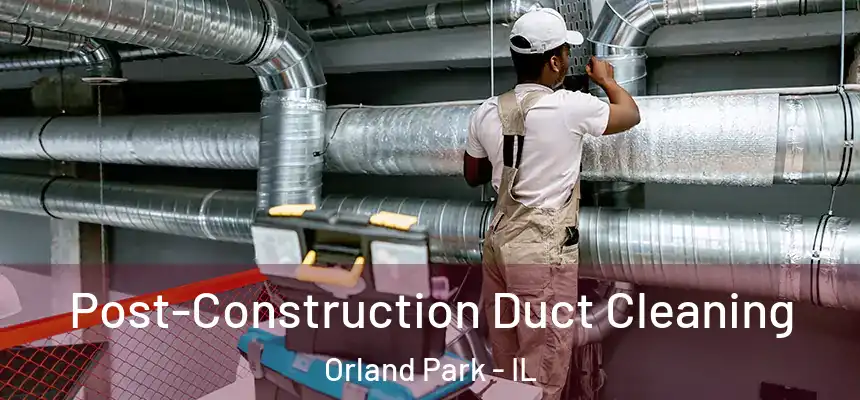  Post-Construction Duct Cleaning Orland Park - IL